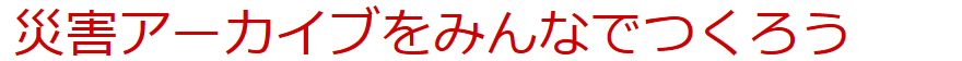 災害アーカイブをつくる